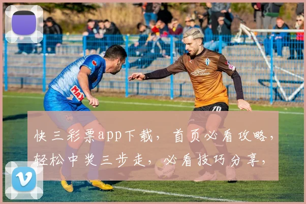 快三彩票app下载，首页必看攻略，轻松中奖三步走，必看技巧分享，玩转幸运人生